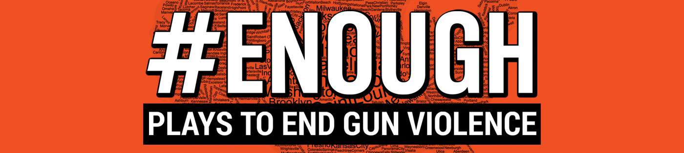 ID: Orange background with the map of the USA made out of words. Text Reads: #Enough: Plays to End Gun Violence